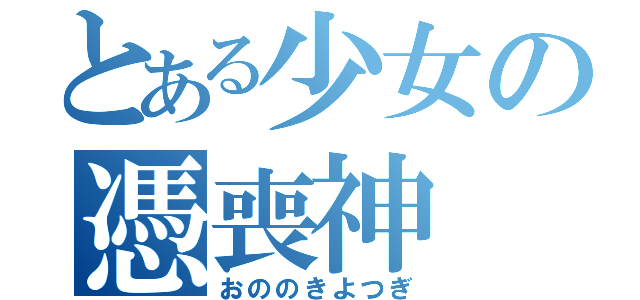 とある少女の憑喪神（おののきよつぎ）