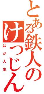 とある鉄人のけつじん物語（ばか人生）