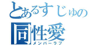 とあるすじゅの同性愛（メンバーラブ）