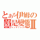 とある伊姆の就是變態Ⅱ（インデックス）