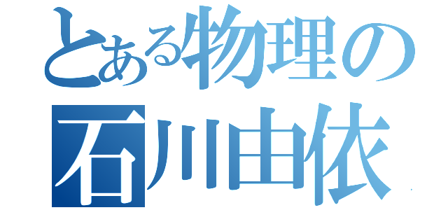 とある物理の石川由依（）