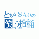 とあるＳＡＯの笑う棺桶（ラフィンコフィン）