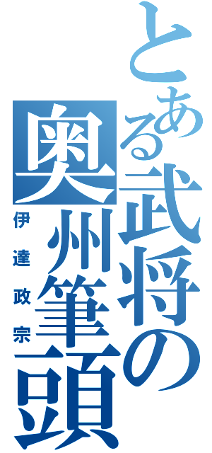 とある武将の奥州筆頭（伊達政宗）