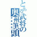 とある武将の奥州筆頭（伊達政宗）