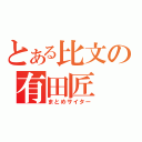 とある比文の有田匠（まとめサイター）