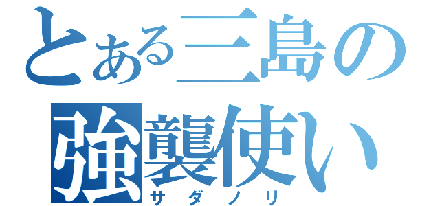 とある三島の強襲使い（サダノリ）