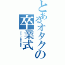 とあるオタクの卒業式（オタク「この調子で童貞も…」）