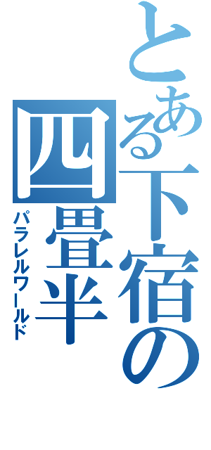 とある下宿の四畳半（パラレルワールド）