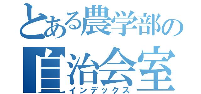 とある農学部の自治会室（インデックス）