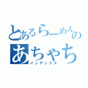 とあるらーめんあちゃちゃのちゃちゃああちゃあちゃああああｗｗｗのあちゃちゃのちゃちゃああちゃあちゃああああｗｗｗ（インデックス）