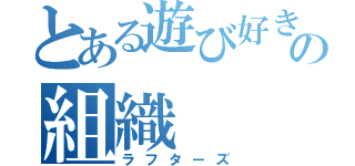 とある遊び好きの組織（ラフターズ）