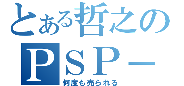 とある哲之のＰＳＰ－３０００（何度も売られる）