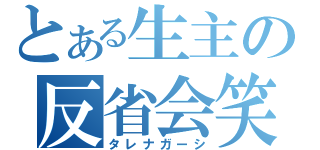 とある生主の反省会笑（タレナガーシ）