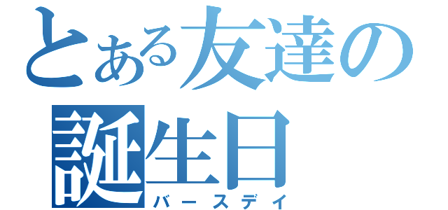 とある友達の誕生日（バースデイ）