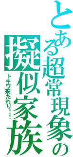 とある超常現象の擬似家族（トキワ来たれり！！）