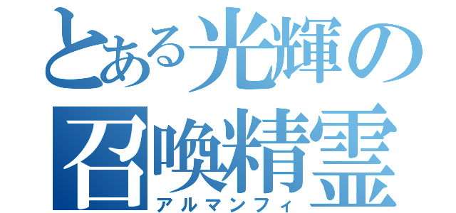 とある光輝の召喚精霊（アルマンフィ）