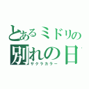 とあるミドリの別れの日（サクラカラー）