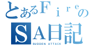 とあるＦｉｒｅのＳＡ日記（ＳＵＤＤＥＮ　ＡＴＴＡＣＫ）