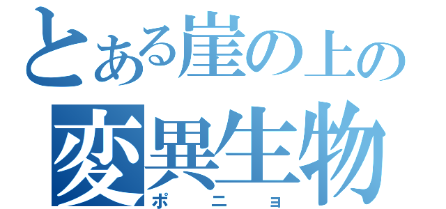 とある崖の上の変異生物（ポニョ）