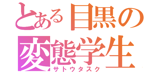 とある目黒の変態学生（サトウタスク）