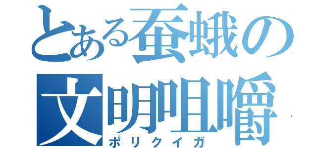 とある蚕蛾の文明咀嚼（ポリクイガ）