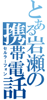 とある岩瀬の携帯電話（セルラーフォン）