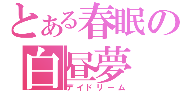 とある春眠の白昼夢（デイドリーム）