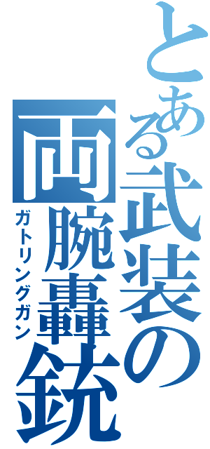 とある武装の両腕轟銃（ガトリングガン）