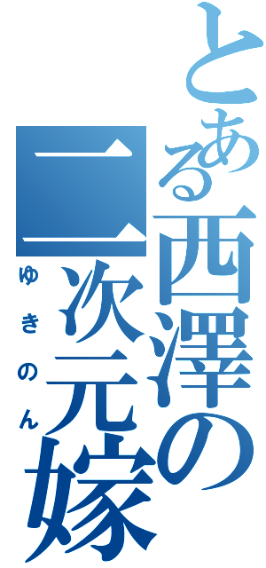 とある西澤の二次元嫁（ゆきのん）