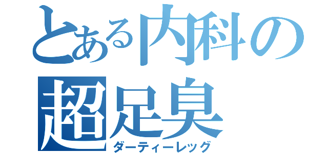 とある内科の超足臭（ダーティーレッグ）