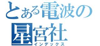 とある電波の星宮社（インデックス）