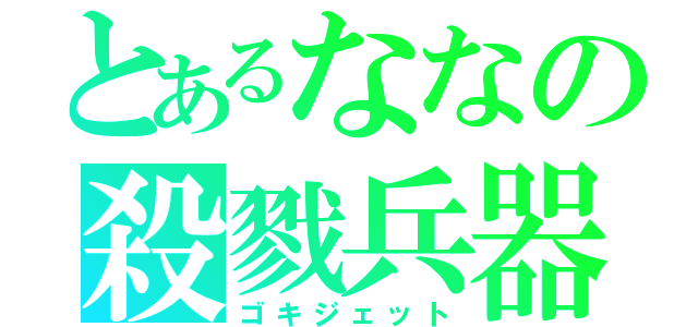 とあるななの殺戮兵器（ゴキジェット）