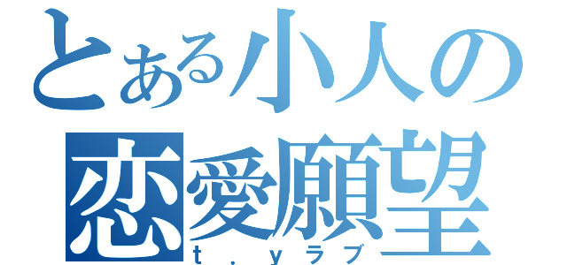 とある小人の恋愛願望（ｔ．ｙラブ）