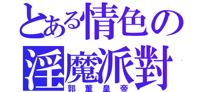 とある情色の淫魔派對（郭董皇帝）