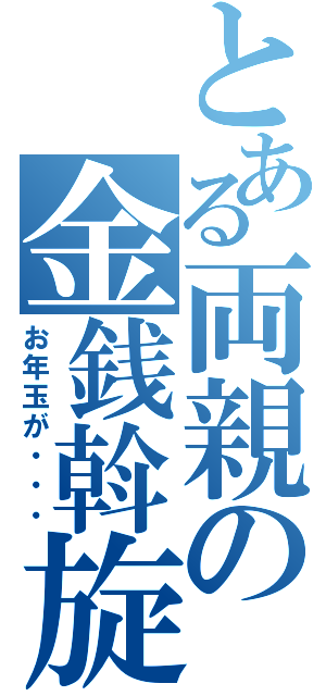 とある両親の金銭斡旋（お年玉が・・・）