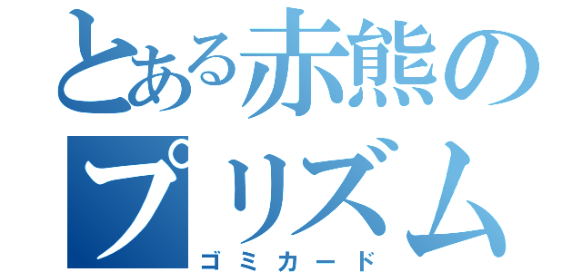 とある赤熊のプリズム結界（ゴミカード）