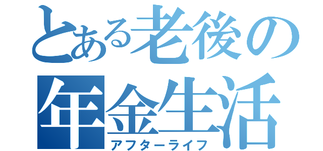 とある老後の年金生活（アフターライフ）