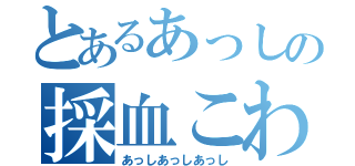 とあるあっしの採血こわい（あっしあっしあっし）