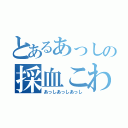 とあるあっしの採血こわい（あっしあっしあっし）