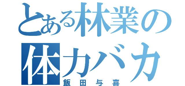 とある林業の体力バカ（飯田与喜）