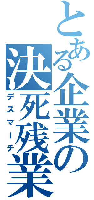 とある企業の決死残業（デスマーチ）