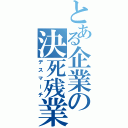 とある企業の決死残業（デスマーチ）