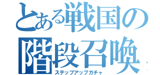 とある戦国の階段召喚（ステップアップガチャ）