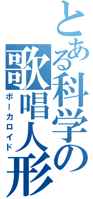 とある科学の歌唱人形Ⅱ（ボーカロイド）