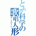 とある科学の歌唱人形Ⅱ（ボーカロイド）