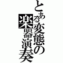 とある変態の楽器演奏（）