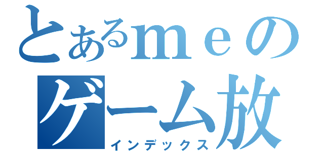 とあるｍｅのゲーム放送（インデックス）