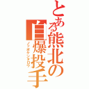 とある熊北の自爆投手（ノッポケンタロウ）