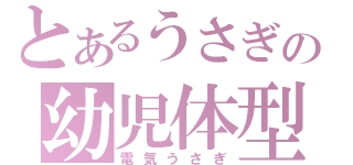 とあるうさぎの幼児体型（電気うさぎ）