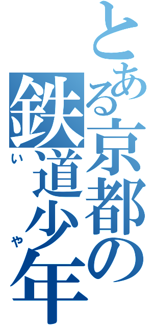 とある京都の鉄道少年（いや）